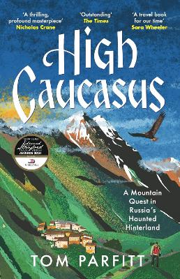 High Caucasus: A Mountain Quest in Russia’s Haunted Hinterland by Tom Parfitt