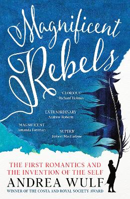 Magnificent Rebels: The First Romantics and the Invention of the Self by Andrea Wulf