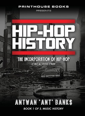 HIP-HOP History (Book 1 of 3): The Incorporation of Hip-Hop: Circa 1970-1989 by Antwan 'Ant' Bank$