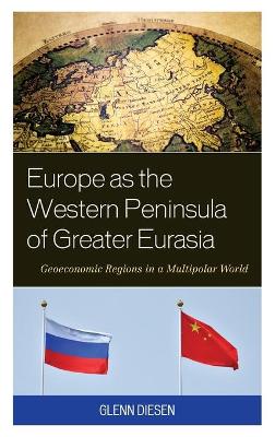 Europe as the Western Peninsula of Greater Eurasia: Geoeconomic Regions in a Multipolar World by Glenn Diesen