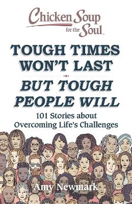 Chicken Soup for the Soul: Tough Times Won't Last But Tough People Will: 101 Stories about Overcoming Life's Challenges book