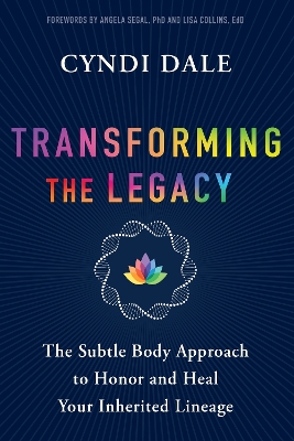 Transforming the Legacy: The Subtle Body Approach to Honor and Heal Your Inherited Lineage by Cyndi Dale