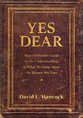 Yes Dear: Man's Definitive Guide to the Understanding of What We Know About The Women We Love book