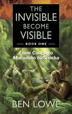 The Invisible Become Visible: Book One: From Congo to Mocambo to Samba book