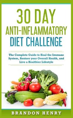 30 Day Anti- Inflammatory Challenge: The Complete Guide to Heal your Immune System, Restore your Overall Health, and Live a Healthier Lifestyle book