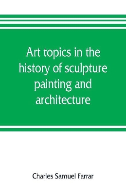 Art topics in the history of sculpture, painting and architecture: with specific references to most of the English standard works of art book