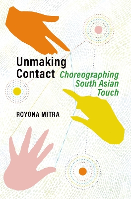 Unmaking Contact: Choreographing South Asian Touch by Royona Mitra