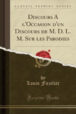 Discours a l'Occasion d'Un Discours de M. D. L. M. Sur Les Parodies (Classic Reprint) book