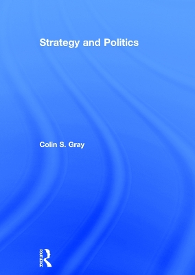 Strategy and Politics by Colin S. Gray