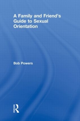 A Family and Friend's Guide to Sexual Orientation by Bob Powers