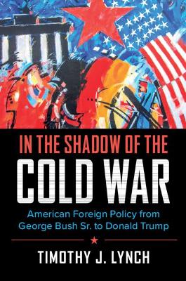 In the Shadow of the Cold War: American Foreign Policy from George Bush Sr. to Donald Trump book