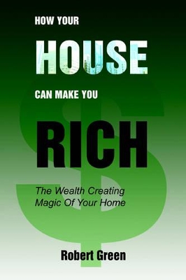 How Your House Can Make You Rich: The Wealth Creating Magic Of Your Home book