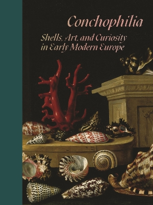 Conchophilia: Shells, Art, and Curiosity in Early Modern Europe by Marisa Anne Bass