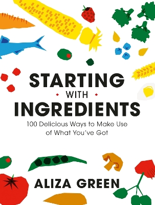 Starting with Ingredients: 100 Delicious Ways to Make Use of What You've Got book