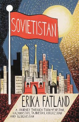 Sovietistan: A Journey Through Turkmenistan, Kazakhstan, Tajikistan, Kyrgyzstan and Uzbekistan book