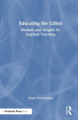 Educating the Gifted: Wisdom and Insights for Inspired Teaching by Tracy Ford Inman