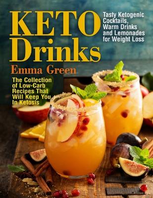 Keto Drinks: Tasty Ketogenic Cocktails, Warm Drinks and Lemonades for Weight Loss - The Collection of Low-Carb Recipes That Will Keep You In Ketosis book