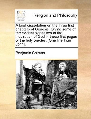A Brief Dissertation on the Three First Chapters of Genesis. Giving Some of the Evident Signatures of the Inspiration of God in Those First Pages of the Holy Oracles. [One Line from John]. book
