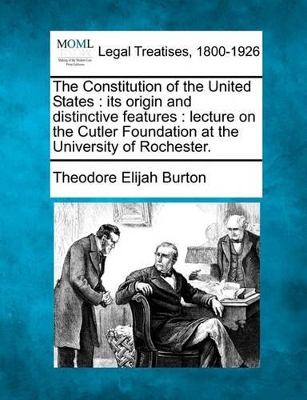 The Constitution of the United States: Its Origin and Distinctive Features: Lecture on the Cutler Foundation at the University of Rochester. book