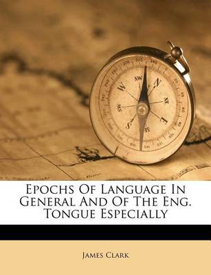 Epochs of Language in General and of the Eng. Tongue Especially book