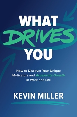What Drives You: How to Discover Your Unique Motivators and Accelerate Growth in Work and Life book