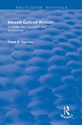 Hewett Cottrell Watson: Victorian Plant Ecologist and Evolutionist by Frank N. Egerton