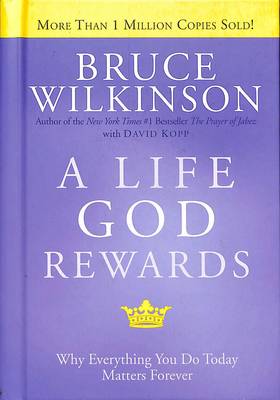 A A Life God Rewards: Everything you Do Today Matters by Bruce Wilkinson