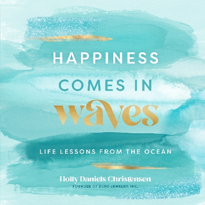 Happiness Comes in Waves: Life Lessons from the Ocean: Volume 7 by Holly Daniels Christensen