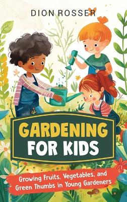 Gardening for Kids: Growing Fruits, Vegetables, and Green Thumbs in Young Gardeners book