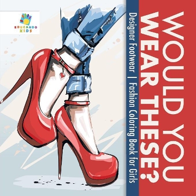 Would You Wear These? Designer Footwear Fashion Coloring Book for Girls book