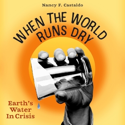 When the World Runs Dry: Earth's Water in Crisis by Nancy F Castaldo