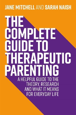The Complete Guide to Therapeutic Parenting: A Helpful Guide to the Theory, Research and What it Means for Everyday Life book