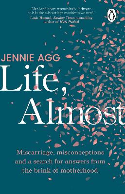Life, Almost: Miscarriage, misconceptions and a search for answers from the brink of motherhood by Jennie Agg