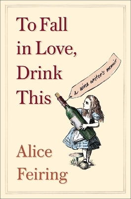To Fall in Love, Drink This: A Wine Writer's Memoir by Alice Feiring