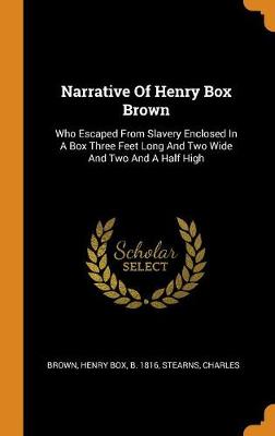 Narrative of Henry Box Brown: Who Escaped from Slavery Enclosed in a Box Three Feet Long and Two Wide and Two and a Half High by Henry Box B 1816 Brown
