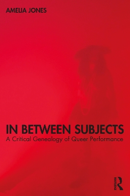 In Between Subjects: A Critical Genealogy of Queer Performance by Amelia Jones