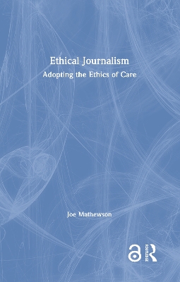 Ethical Journalism: Adopting the Ethics of Care book