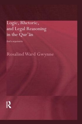 Logic, Rhetoric and Legal Reasoning in the Qur'an by Rosalind Ward Gwynne