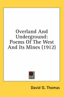 Overland And Underground: Poems Of The West And Its Mines (1912) by David G Thomas