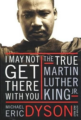 I May Not Get There with You: The True Martin Luther King by Michael Eric Dyson