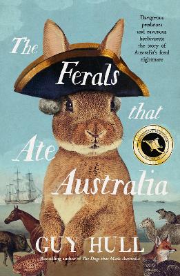 The The Ferals that Ate Australia: The fascinating history of feral animals and winner of a 2022 Whitley Award from the bestselling author of The Dogs that Made Australia by Guy Hull