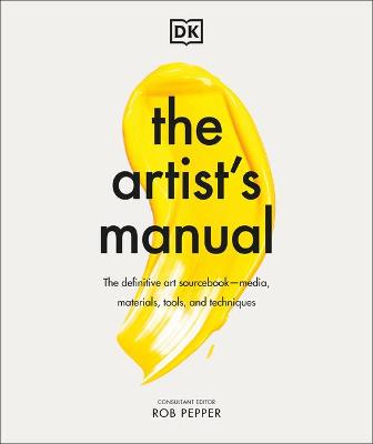 The Artist's Manual: The definitive art sourcebook: media, materials, tools, and techniques by Rob Pepper