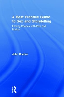 A Best Practice Guide to Sex and Storytelling: Filming Scenes with Sex and Nudity by John Bucher