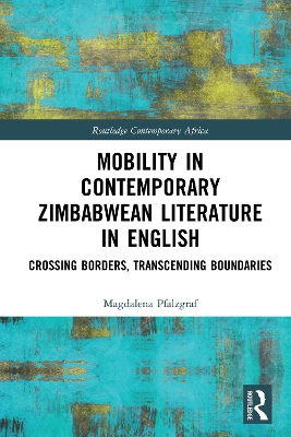 Mobility in Contemporary Zimbabwean Literature in English: Crossing Borders, Transcending Boundaries by Magdalena Pfalzgraf