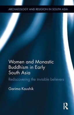 Women and Monastic Buddhism in Early South Asia by Garima Kaushik