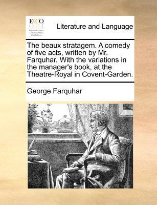 The Beaux Stratagem. a Comedy of Five Acts, Written by Mr. Farquhar. with the Variations in the Manager's Book, at the Theatre-Royal in Covent-Garden. book