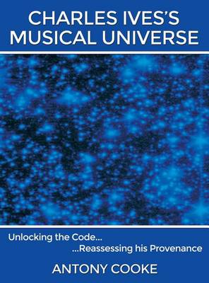 Charles Ives's Musical Universe: Unlocking the Code...Reassessing His Provenance book