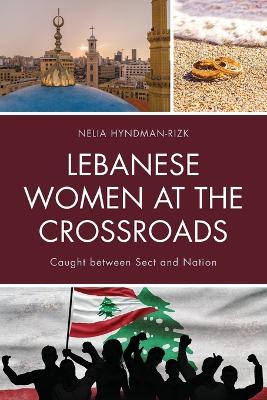 Lebanese Women at the Crossroads: Caught between Sect and Nation by Nelia Hyndman-Rizk