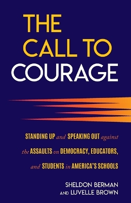 The Call to Courage: Standing Up and Speaking Out Against the Assaults on Democracy, Educators, and Students in America's Schools by Sheldon Berman