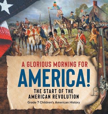 A Glorious Morning for America! The Start of the American Revolution Grade 7 Children's American History book